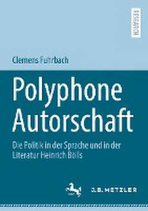 Polyphone Autorschaft: Die Politik in der Sprache und in der Literatur Heinrich Bölls de Clemens Fuhrbach