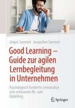 Good Learning - Guide zur agilen Lernbegleitung in Unternehmen: Psychologisch fundierte Lernansätze zum wirksamen Re- und Upskilling de Jürgen Sammet