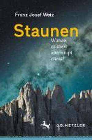 Staunen: Warum existiert überhaupt etwas? de Franz Josef Wetz