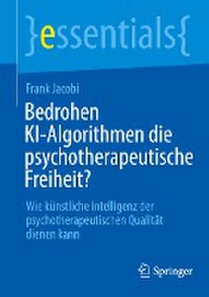 Bedrohen KI-Algorithmen die psychotherapeutische Freiheit?: Wie künstliche Intelligenz der psychotherapeutischen Qualität dienen kann de Frank Jacobi