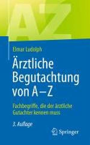 Ärztliche Begutachtung von A - Z: Fachbegriffe, die der ärztliche Gutachter kennen muss de Elmar Ludolph