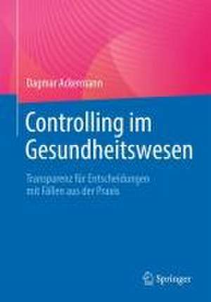 Controlling im Gesundheitswesen: Transparenz für Entscheidungen mit Fällen aus der Praxis de Dagmar Ackermann