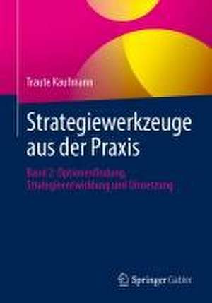 Strategiewerkzeuge aus der Praxis: Band 2: Optionenfindung, Strategieentwicklung und Umsetzung de Traute Kaufmann