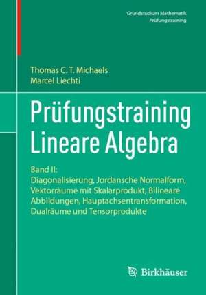 Prüfungstraining Lineare Algebra: Band II: Diagonalisierung, Jordansche Normalform, Vektorräume mit Skalarprodukt, Bilineare Abbildungen, Hauptachsentransformation, Dualräume und Tensorprodukte de Thomas C. T. Michaels