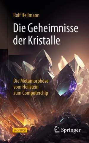 Die Geheimnisse der Kristalle: Die Metamorphose vom Heilstein zum Computerchip de Rolf Heilmann