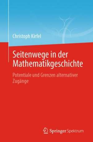 Seitenwege in der Mathematikgeschichte: Potentiale und Grenzen alternativer Zugänge de Johann Christoph Kirfel