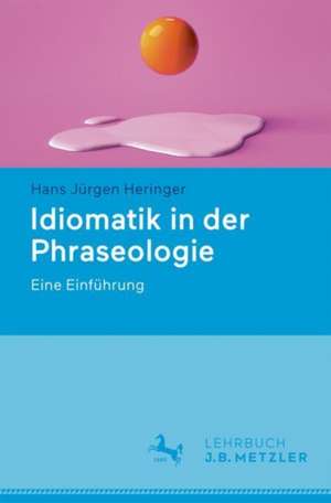 Idiomatik in der Phraseologie: Eine Einführung de Hans Jürgen Heringer