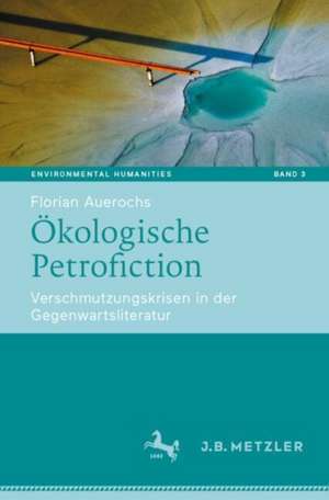 Ökologische Petrofiction: Verschmutzungskrisen in der Gegenwartsliteratur de Florian Auerochs