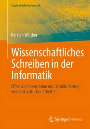 Wissenschaftliches Schreiben in der Informatik: Effektive Präsentation und Strukturierung wissenschaftlicher Arbeiten de Karsten Weicker