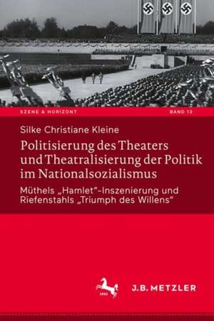 Politisierung des Theaters und Theatralisierung der Politik im Nationalsozialismus de Silke Christiane Kleine