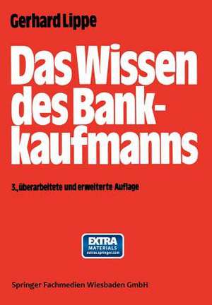 Das Wissen des Bankkaufmanns: — Bankbetriebslehre — Betriebswirtschaftslehre — Bankrecht — Wirtschaftsrecht — Rechnungswesen — de Gerhard Lippe