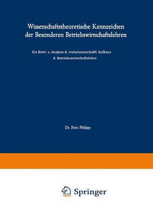 Wissenschaftstheoretische Kennzeichen der Besonderen Betriebswirtschaftslehren: Ein Beitrag zur Analyse des realwissenschaftlichen Aufbaus der Betriebswirtschaftslehre de Fritz Philipp