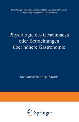 Physiologie des Geschmacks oder Betrachtungen über höhere Gastronomie: Den Pariser Feinschmeckern gewidmet von einem Professor Mitglied vieler gelehrter Gesellschaften de Jean Anthelme Brillat-Savarin