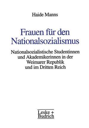 Frauen für den Nationalsozialismus: Nationalsozialistische Studentinnen und Akademikerinnen in der Weimarer Republik und im Dritten Reich de Haide Manns