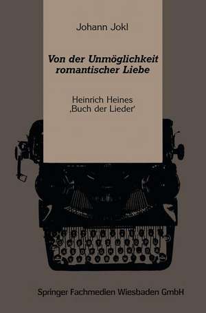 Von der Unmöglichkeit romantischer Liebe: Heinrich Heines ‚Buch der Lieder‘ de Johann Jokl