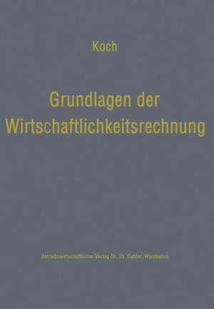 Grundlagen der Wirtschaftlichkeitsrechnung: Probleme der betriebswirtschaftlichen Entscheidungslehre de Helmut Koch