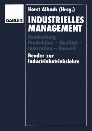 Industrielles Management: Beschaffung — Produktion — Qualität — Innovation — Umwelt Reader zur Industriebetriebslehre de Horst Albach