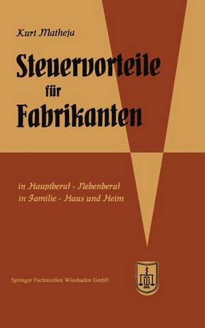 Steuervorteile für Fabrikanten (Herstellungsbetriebe): ABC der Steuervorteile in Beruf, Betrieb, Familie, Haus und Heim mit Schaubildern, Fundstellen, Rechtsmittelwegweiser und Rechtsmittelkostenübersicht, Steuertabellen de Kurt Matheja