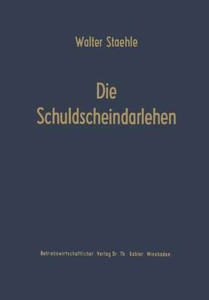 Die Schuldscheindarlehen: Wesen, Systematik und betriebswirtschaftliche Probleme aus der Sicht der Darlehensnehmer, Kapitalsammelstellen und Kreditinstitute de Walter Staehle