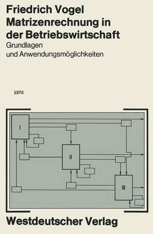 Matrizenrechnung in der Betriebswirtschaft: Grundlagen und Anwendungsmöglichkeiten de Friedrich Vogel