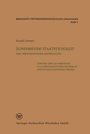 Zunehmende Staatstätigkeit und Wirtschaftliche Entwicklung: Versuche über die Wirkungen staatswirtschaftlicher Prozesse in der spätkapitalistischen Periode de Konrad Littmann