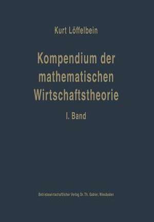 Kompendium der mathematischen Wirtschaftstheorie: I. Band: Die mathematischen Grundlagen und die mathematische Statistik für Volks- und Betriebswirte de Kurt Löffelbein