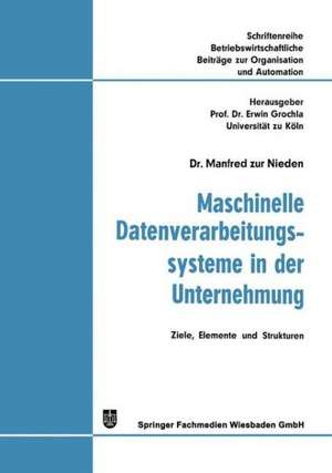 Maschinelle Datenverarbeitungssysteme in der Unternehmung: Ziele, Elemente und Strukturen de Manfred Zur Nieden