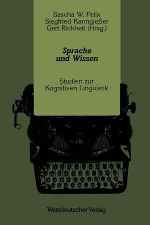 Sprache und Wissen: Studien zur Kognitiven Linguistik de Sascha W. Felix