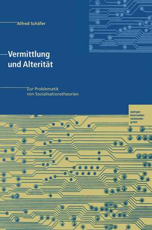 Vermittlung und Alterität: Zur Problematik von Sozialisationstheorien de Alfred Schäfer