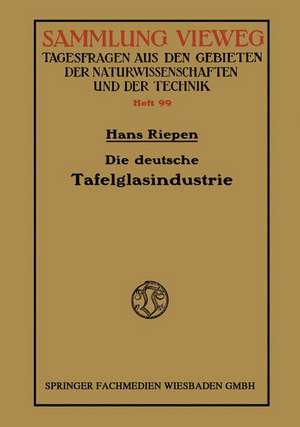 Die deutsche Tafelglasindustrie: Ihre Bedeutung für die nationale Wirtschaft unter Berücksichtigung der Konkurrenzindustrien Belgiens und der Tschechoslowakei de Hans Riepen