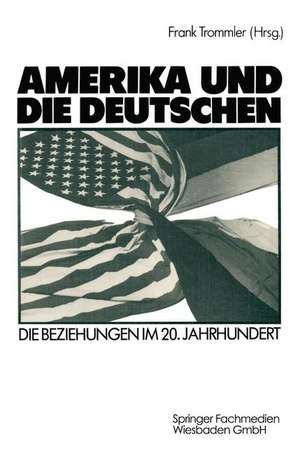 Amerika und die Deutschen: Die Beziehungen im 20. Jahrhundert de Frank Trommler