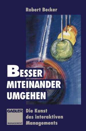 Besser miteinander umgehen: Die Kunst des interaktiven Managements de Robert Becker