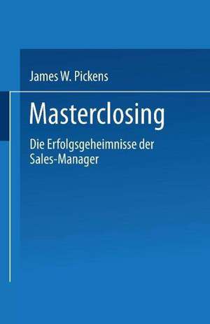 Masterclosing: Die Erfolgsgeheimnisse der Sales-Manager de James W. Pickens