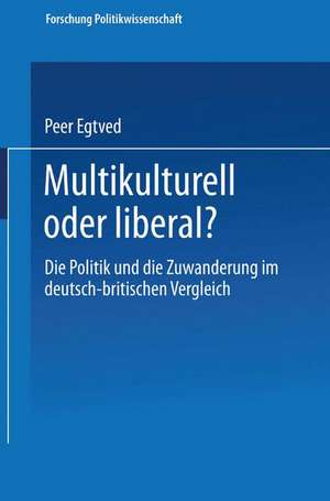 Multikulturell oder liberal?: Die Politik und die Zuwanderung im deutsch-britischen Vergleich de Peer Egtved