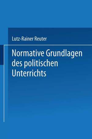 Normative Grundlagen des politischen Unterrichts: Dokumentation und Analyse de Lutz-Rainer Reuter