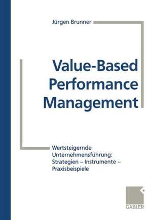 Value-Based Performance Management: Wertsteigernde Unternehmensführung: Strategien — Instrumente — Praxisbeispiele de Jürgen Brunner