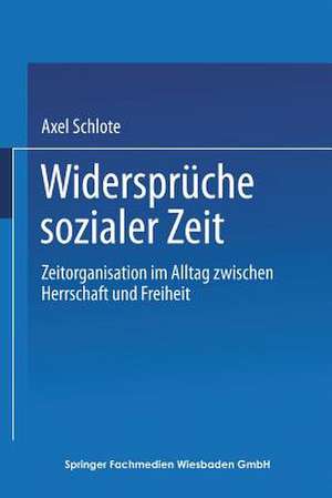 Widersprüche sozialer Zeit: Zeitorganisation im Alltag zwischen Herrschaft und Freiheit de Axel: Schlote