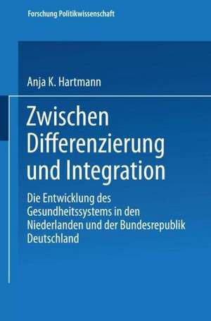 Zwischen Differenzierung und Integration: Die Entwicklung des Gesundheitssystems in den Niederlanden und der Bundesrepublik Deutschland de Anja K. Hartmann