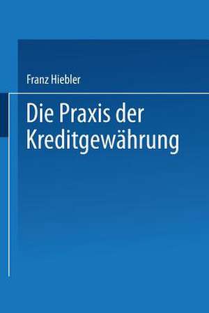 Die Praxis der Kreditgewährung: mit Erläuterungsbeispielen und einer Kreditinventur de Franz Hiebler