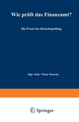 Wie prüft das Finanzamt?: Die Praxis der Betriebsprüfung de Viktor Tomscha