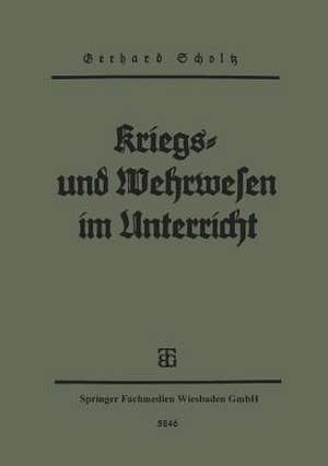 Kriegs- und Wehrwesen im unterricht: Gedanken, Erfahrungen, Umrisse de Gerhard Scholtz