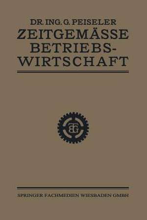 Zeitgemässe Betriebswirtschaft: I. Teil: Grundlagen de Dr. Ing. Gottlieb Peiseler