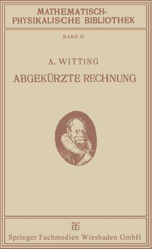 Abgekürzte Rechnung: Nebst Einer Einführung in die Rechnung mit Logarithmen de Alexander Witting