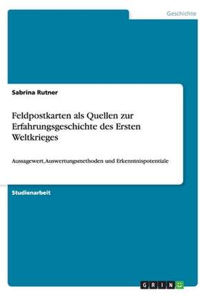 Feldpostkarten als Quellen zur Erfahrungsgeschichte des Ersten Weltkrieges de Sabrina Rutner