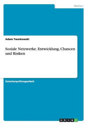 Soziale Netzwerke. Entwicklung, Chancen und Risiken de Adam Twarkowski