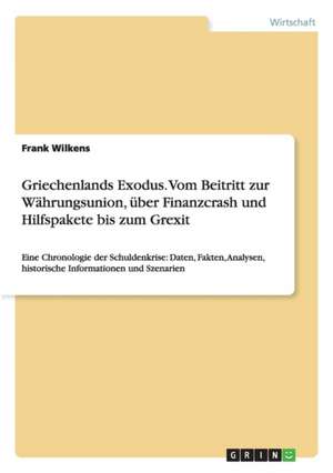 Griechenlands Exodus. Vom Beitritt zur Währungsunion, über Finanzcrash und Hilfspakete bis zum Grexit de Frank Wilkens