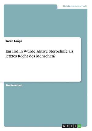 Ein Tod in Würde. Aktive Sterbehilfe als letztes Recht des Menschen? de Sarah Lange