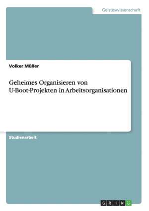 Geheimes Organisieren von U-Boot-Projekten in Arbeitsorganisationen de Volker Müller