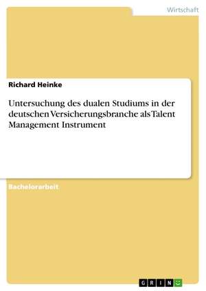 Untersuchung des dualen Studiums in der deutschen Versicherungsbranche als Talent Management Instrument de Richard Heinke