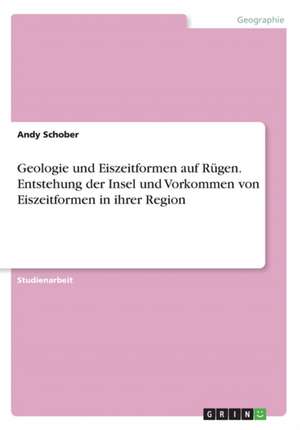 Geologie und Eiszeitformen auf Rügen.Entstehung der Insel und Vorkommen von Eiszeitformen in ihrer Region de Andy Schober